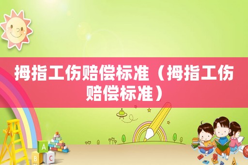 拇指工傷賠償標(biāo)準(zhǔn)（拇指工傷賠償標(biāo)準(zhǔn)）