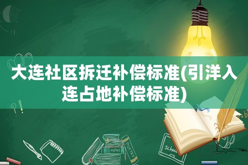 大連社區(qū)拆遷補償標(biāo)準(zhǔn)(引洋入連占地補償標(biāo)準(zhǔn))