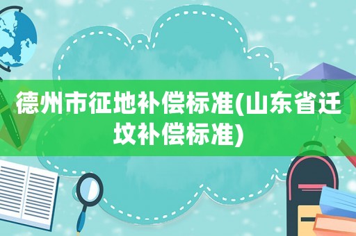 德州市征地補(bǔ)償標(biāo)準(zhǔn)(山東省遷墳補(bǔ)償標(biāo)準(zhǔn))