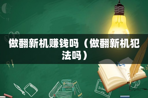 做翻新機(jī)賺錢嗎（做翻新機(jī)犯法嗎）