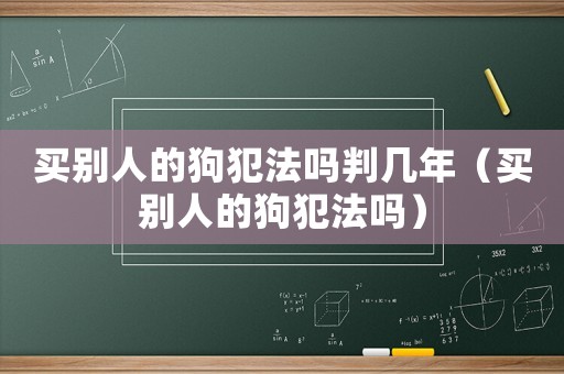 買別人的狗犯法嗎判幾年（買別人的狗犯法嗎）