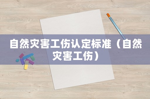 自然災(zāi)害工傷認定標準（自然災(zāi)害工傷）