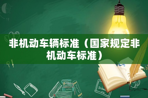 非機(jī)動(dòng)車輛標(biāo)準(zhǔn)（國(guó)家規(guī)定非機(jī)動(dòng)車標(biāo)準(zhǔn)）