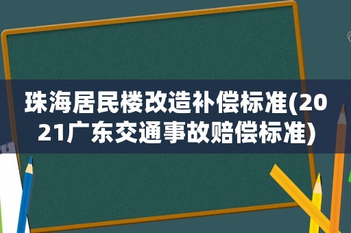 珠海居民樓改造補(bǔ)償標(biāo)準(zhǔn)(2021廣東交通事故賠償標(biāo)準(zhǔn))