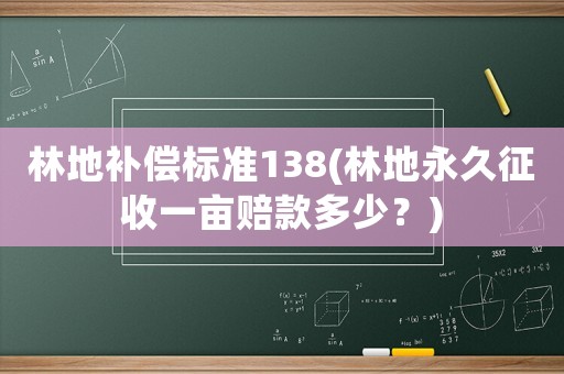 林地補(bǔ)償標(biāo)準(zhǔn)138(林地永久征收一畝賠款多少？)