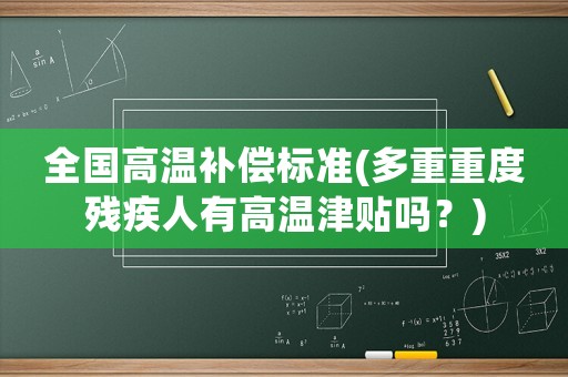 全國(guó)高溫補(bǔ)償標(biāo)準(zhǔn)(多重重度殘疾人有高溫津貼嗎？)