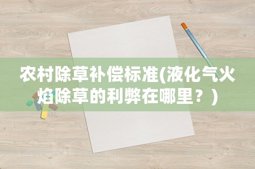 農(nóng)村除草補(bǔ)償標(biāo)準(zhǔn)(液化氣火焰除草的利弊在哪里？)