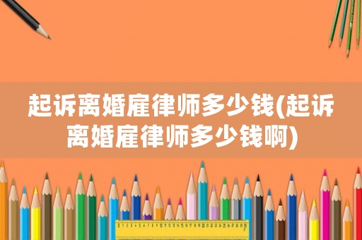起訴離婚雇律師多少錢(qián)(起訴離婚雇律師多少錢(qián)啊)