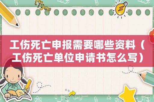 工傷死亡申報(bào)需要哪些資料（工傷死亡單位申請(qǐng)書(shū)怎么寫(xiě)）