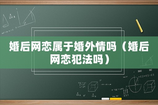 婚后網(wǎng)戀屬于婚外情嗎（婚后網(wǎng)戀犯法嗎）