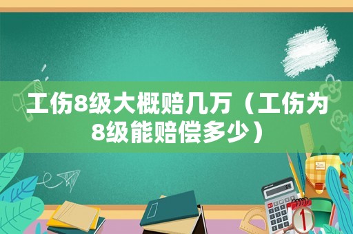 工傷8級大概賠幾萬（工傷為8級能賠償多少）