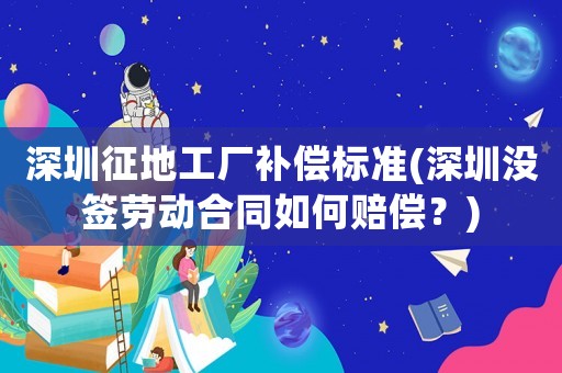 深圳征地工廠(chǎng)補(bǔ)償標(biāo)準(zhǔn)(深圳沒(méi)簽勞動(dòng)合同如何賠償？)
