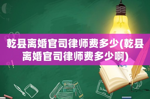 乾縣離婚官司律師費(fèi)多少(乾縣離婚官司律師費(fèi)多少啊)