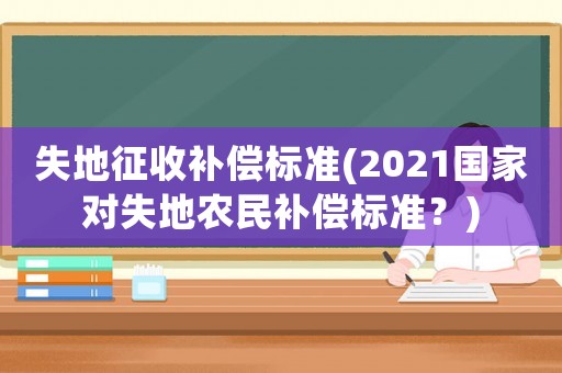 失地征收補償標準(2021國家對失地農(nóng)民補償標準？)