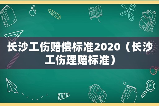 長沙工傷賠償標準2020（長沙工傷理賠標準）