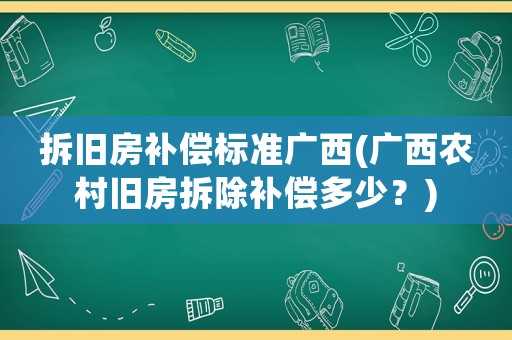 拆舊房補償標準廣西(廣西農(nóng)村舊房拆除補償多少？)