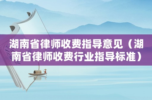 湖南省律師收費(fèi)指導(dǎo)意見（湖南省律師收費(fèi)行業(yè)指導(dǎo)標(biāo)準(zhǔn)）
