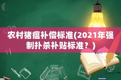 農(nóng)村豬瘟補(bǔ)償標(biāo)準(zhǔn)(2021年強(qiáng)制撲殺補(bǔ)貼標(biāo)準(zhǔn)？)