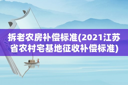 拆老農(nóng)房補償標準(2021江蘇省農(nóng)村宅基地征收補償標準)