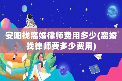 安陽找離婚律師費用多少(離婚找律師要多少費用)