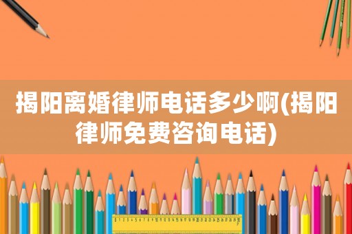 揭陽離婚律師電話多少啊(揭陽律師免費(fèi)咨詢電話)