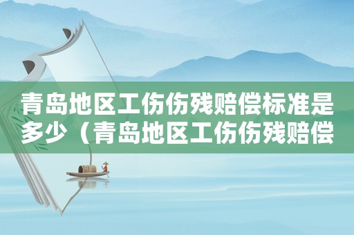 青島地區(qū)工傷傷殘賠償標準是多少（青島地區(qū)工傷傷殘賠償標準）