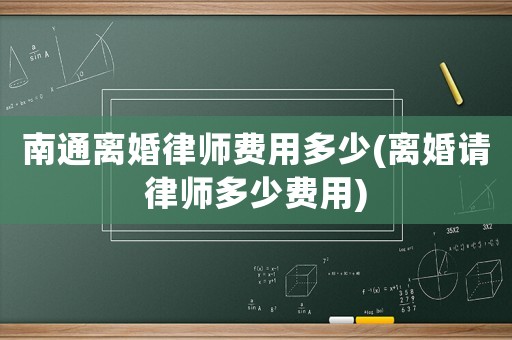 南通離婚律師費(fèi)用多少(離婚請律師多少費(fèi)用)