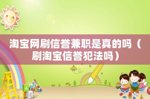 淘寶網(wǎng)刷信譽(yù)兼職是真的嗎（刷淘寶信譽(yù)犯法嗎）
