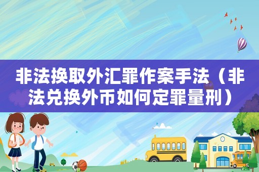 非法換取外匯罪作案手法（非法兌換外幣如何定罪量刑）