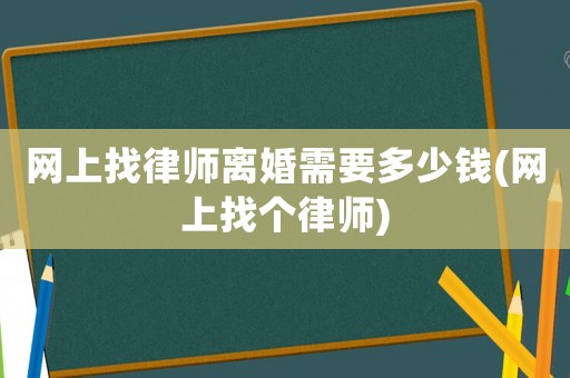 網(wǎng)上找律師離婚需要多少錢(網(wǎng)上找個律師)