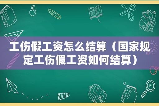 工傷假工資怎么結(jié)算（國家規(guī)定工傷假工資如何結(jié)算）