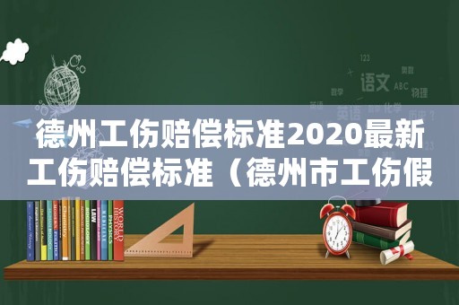 德州工傷賠償標(biāo)準(zhǔn)2020最新工傷賠償標(biāo)準(zhǔn)（德州市工傷假能休多長(zhǎng)時(shí)間）