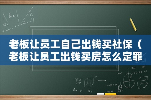老板讓員工自己出錢買社保（老板讓員工出錢買房怎么定罪）
