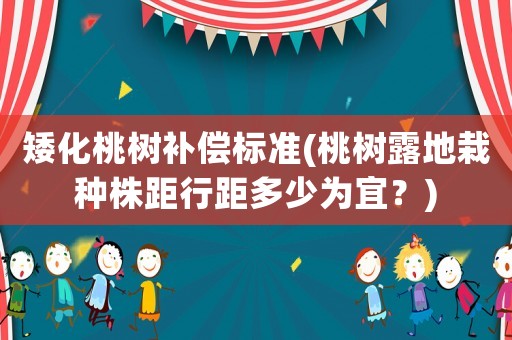 矮化桃樹(shù)補(bǔ)償標(biāo)準(zhǔn)(桃樹(shù)露地栽種株距行距多少為宜？)