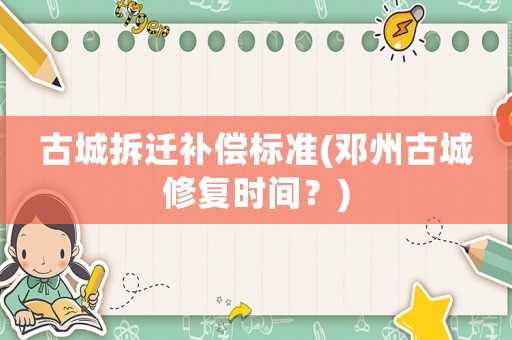 古城拆遷補(bǔ)償標(biāo)準(zhǔn)(鄧州古城修復(fù)時(shí)間？)