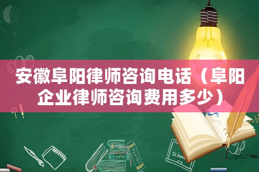 安徽阜陽律師咨詢電話（阜陽企業(yè)律師咨詢費(fèi)用多少）