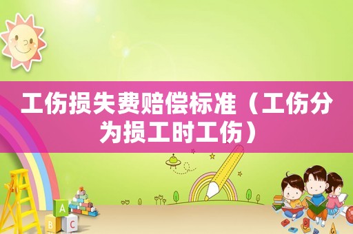 工傷損失費(fèi)賠償標(biāo)準(zhǔn)（工傷分為損工時(shí)工傷）