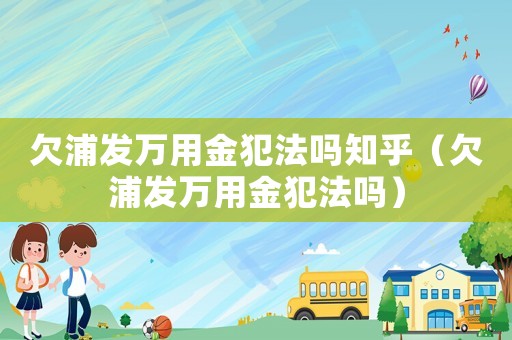 欠浦發(fā)萬用金犯法嗎知乎（欠浦發(fā)萬用金犯法嗎）