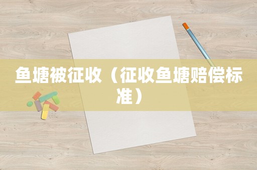 魚塘被征收（征收魚塘賠償標(biāo)準(zhǔn)）