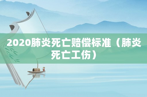 2020肺炎死亡賠償標準（肺炎死亡工傷）