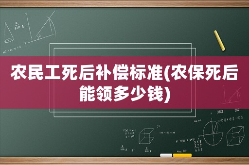 農(nóng)民工死后補償標(biāo)準(zhǔn)(農(nóng)保死后能領(lǐng)多少錢)