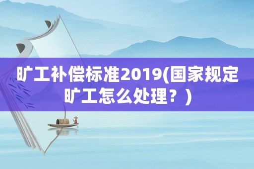 曠工補(bǔ)償標(biāo)準(zhǔn)2019(國(guó)家規(guī)定曠工怎么處理？)