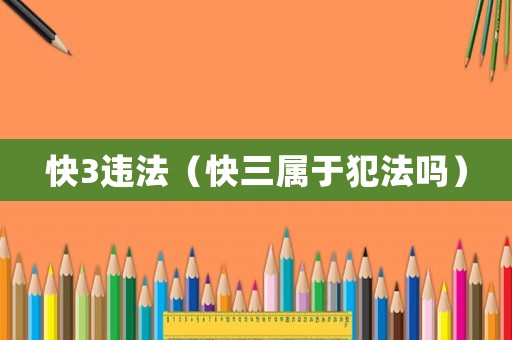 快3違法（快三屬于犯法嗎）