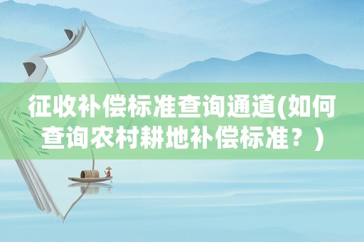 征收補(bǔ)償標(biāo)準(zhǔn)查詢通道(如何查詢農(nóng)村耕地補(bǔ)償標(biāo)準(zhǔn)？)