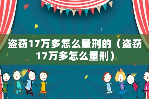 盜竊17萬多怎么量刑的（盜竊17萬多怎么量刑）