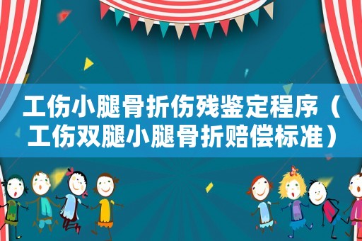 工傷小腿骨折傷殘鑒定程序（工傷雙腿小腿骨折賠償標(biāo)準(zhǔn)）