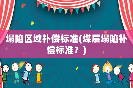 塌陷區(qū)域補(bǔ)償標(biāo)準(zhǔn)(煤層塌陷補(bǔ)償標(biāo)準(zhǔn)？)