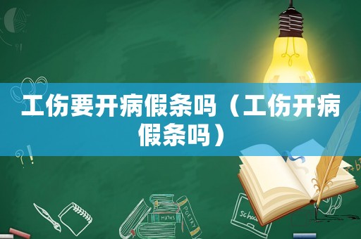 工傷要開病假條嗎（工傷開病假條嗎）