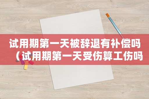 試用期第一天被辭退有補償嗎（試用期第一天受傷算工傷嗎）