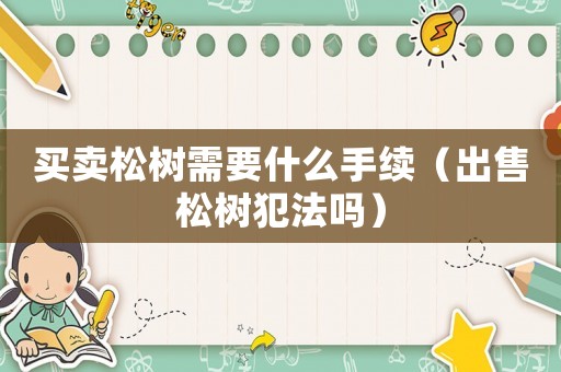 買賣松樹需要什么手續(xù)（出售松樹犯法嗎）